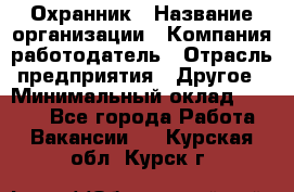 Охранник › Название организации ­ Компания-работодатель › Отрасль предприятия ­ Другое › Минимальный оклад ­ 9 850 - Все города Работа » Вакансии   . Курская обл.,Курск г.